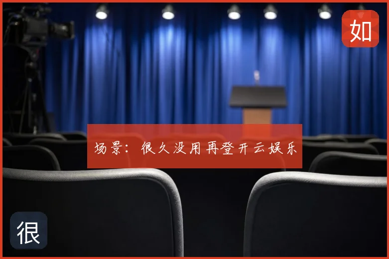 场景：很久没用再登开云娱乐