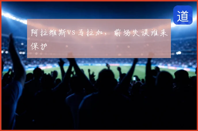 阿拉维斯vs马拉加，前场失误谁来保护