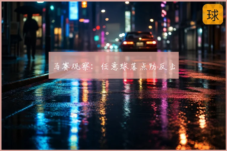 马赛观察：任意球落点防反击