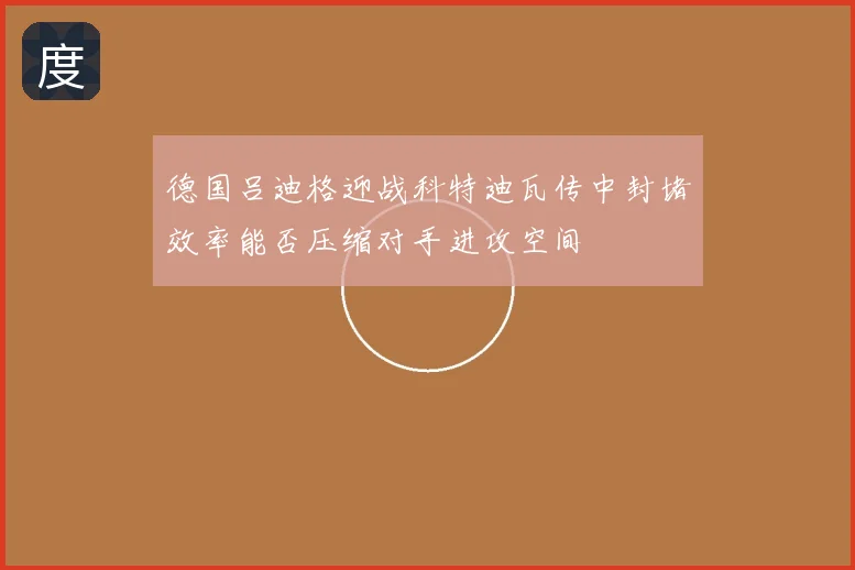 德国吕迪格迎战科特迪瓦传中封堵效率能否压缩对手进攻空间