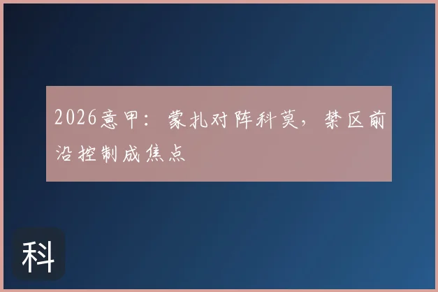 2026意甲:蒙扎对阵科莫,禁区前沿控制成焦点
