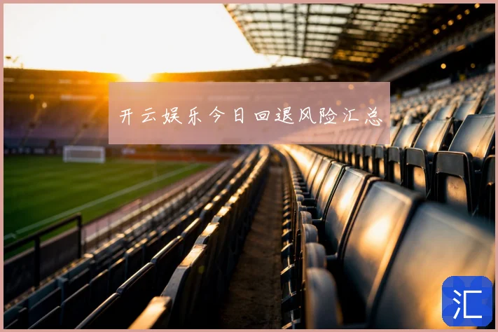 开云娱乐今日回退风险汇总