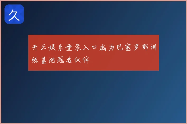 开云娱乐登录入口成为巴塞罗那训练基地冠名伙伴