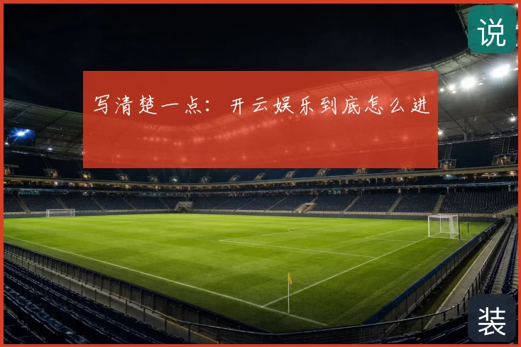 写清楚一点：开云娱乐到底怎么进