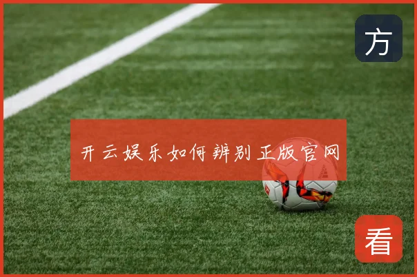 开云娱乐如何辨别正版官网