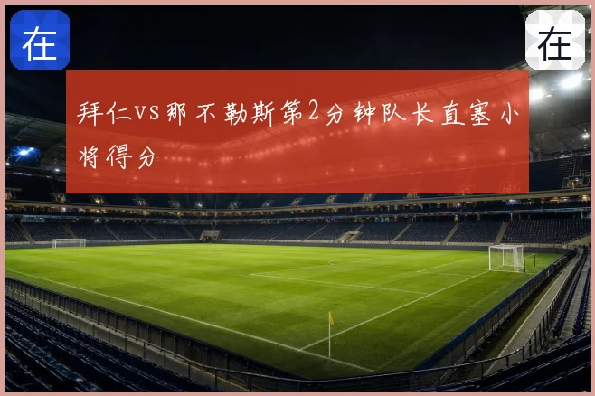 拜仁vs那不勒斯第2分钟队长直塞小将得分
