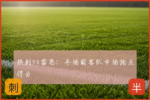 热刺vs雷恩：半场前客队中场抢点得分
