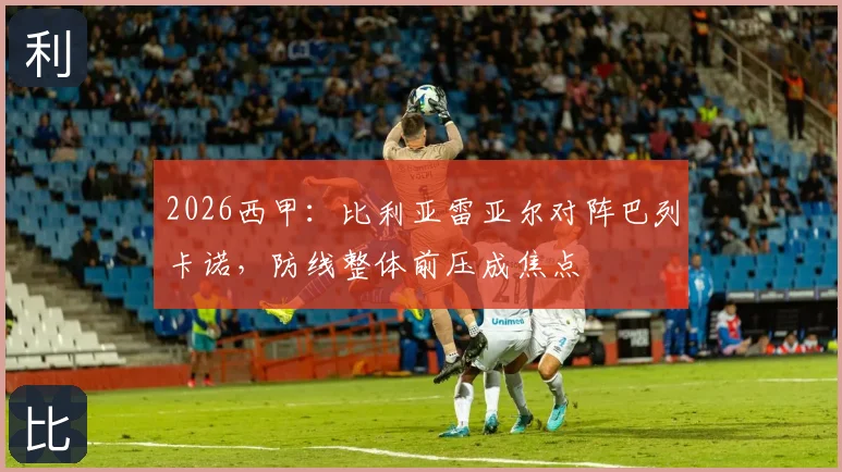 2026西甲：比利亚雷亚尔对阵巴列卡诺，防线整体前压成焦点