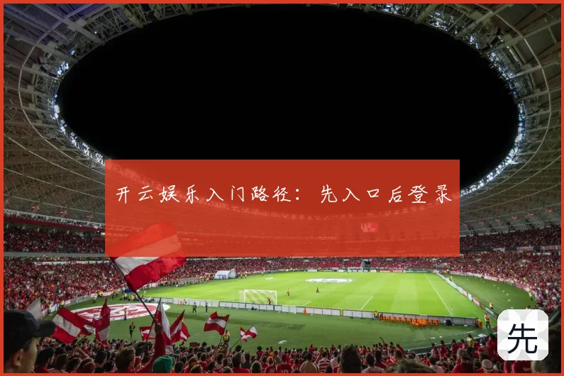 开云娱乐入门路径：先入口后登录