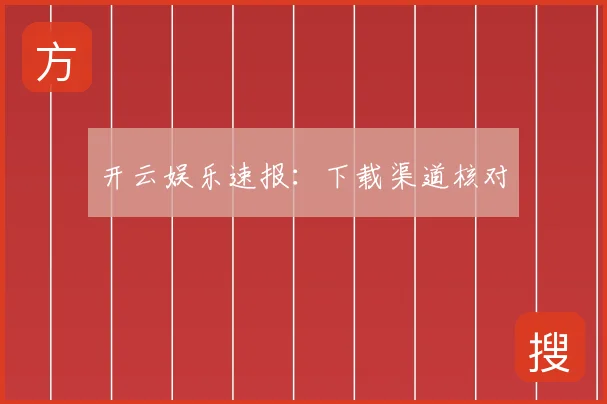 开云娱乐速报：下载渠道核对